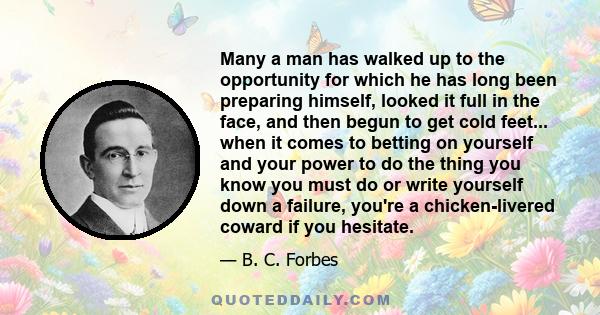 Many a man has walked up to the opportunity for which he has long been preparing himself, looked it full in the face, and then begun to get cold feet... when it comes to betting on yourself and your power to do the