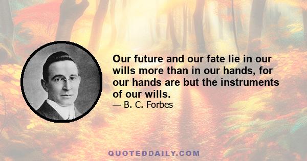 Our future and our fate lie in our wills more than in our hands, for our hands are but the instruments of our wills.