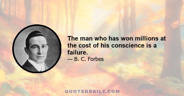 The man who has won millions at the cost of his conscience is a failure.