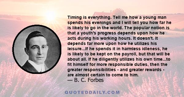 Timing is everything. Tell me how a young man spends his evenings and I will tell you how far he is likely to go in the world. The popular notion is that a youth's progress depends upon how he acts during his working