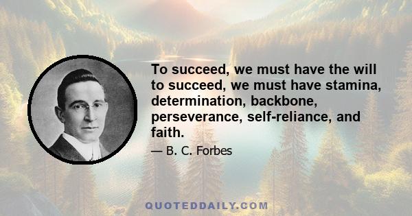 To succeed, we must have the will to succeed, we must have stamina, determination, backbone, perseverance, self-reliance, and faith.