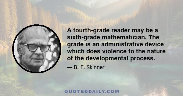 A fourth-grade reader may be a sixth-grade mathematician. The grade is an administrative device which does violence to the nature of the developmental process.