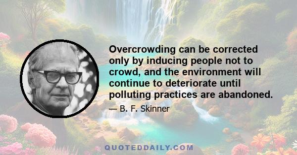 Overcrowding can be corrected only by inducing people not to crowd, and the environment will continue to deteriorate until polluting practices are abandoned.