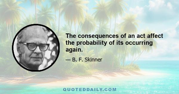 The consequences of an act affect the probability of its occurring again.