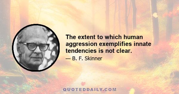 The extent to which human aggression exemplifies innate tendencies is not clear.