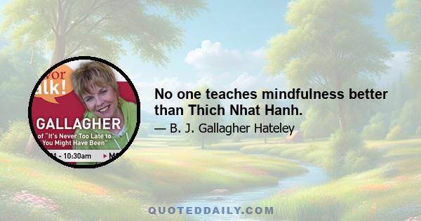 No one teaches mindfulness better than Thich Nhat Hanh.