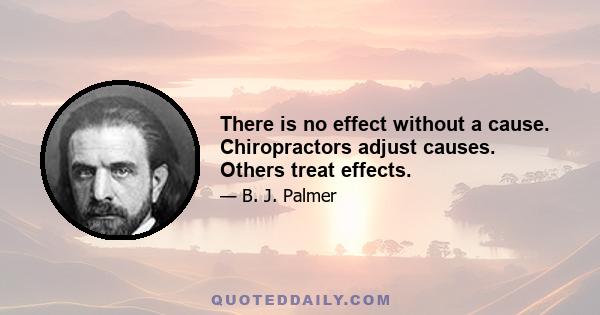 There is no effect without a cause. Chiropractors adjust causes. Others treat effects.