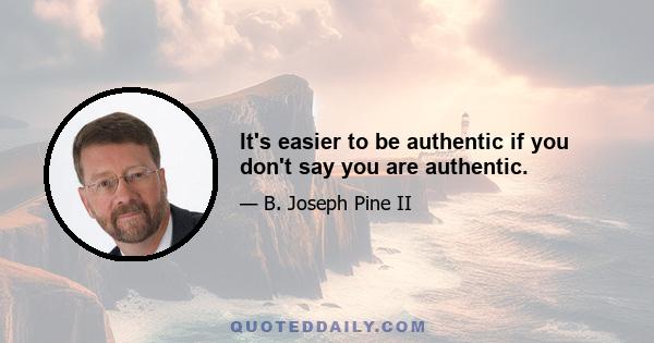 It's easier to be authentic if you don't say you are authentic.