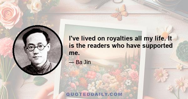 I've lived on royalties all my life. It is the readers who have supported me.