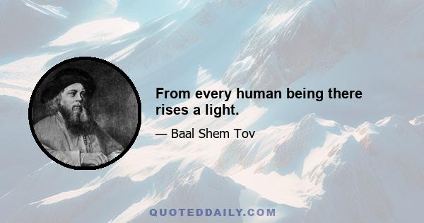 From every human being there rises a light.