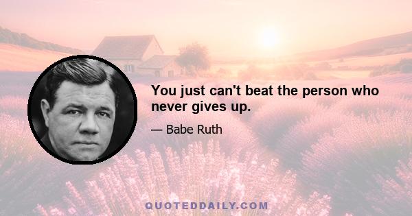 You just can't beat the person who never gives up.