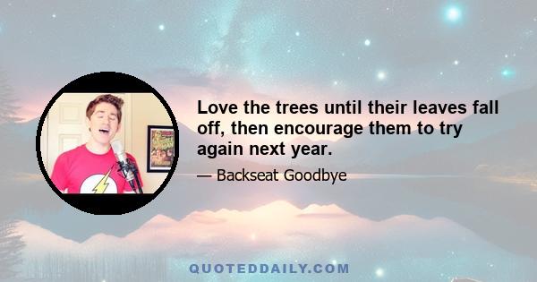 Love the trees until their leaves fall off, then encourage them to try again next year.