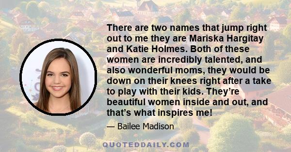 There are two names that jump right out to me they are Mariska Hargitay and Katie Holmes. Both of these women are incredibly talented, and also wonderful moms, they would be down on their knees right after a take to