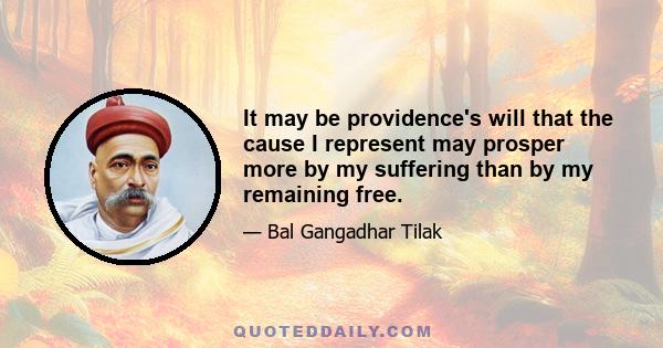 It may be providence's will that the cause I represent may prosper more by my suffering than by my remaining free.