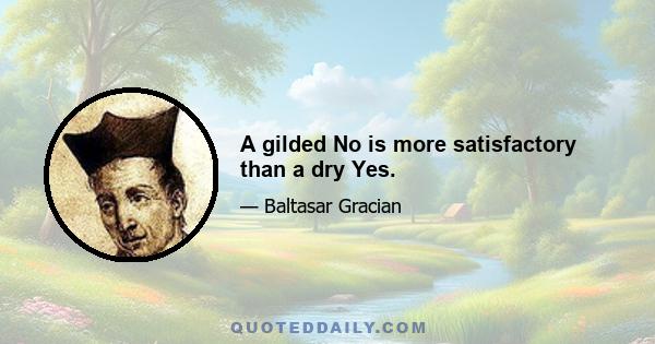 A gilded No is more satisfactory than a dry Yes.