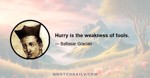 Hurry is the weakness of fools.