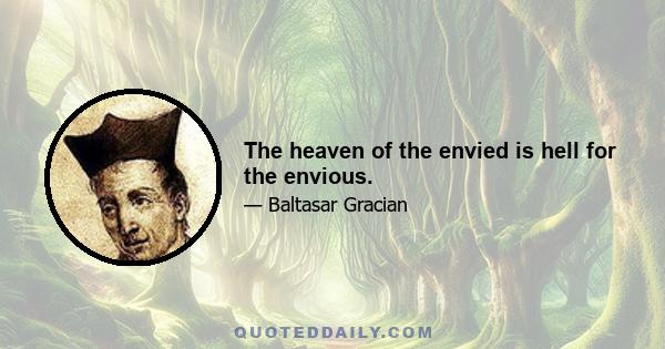 The heaven of the envied is hell for the envious.