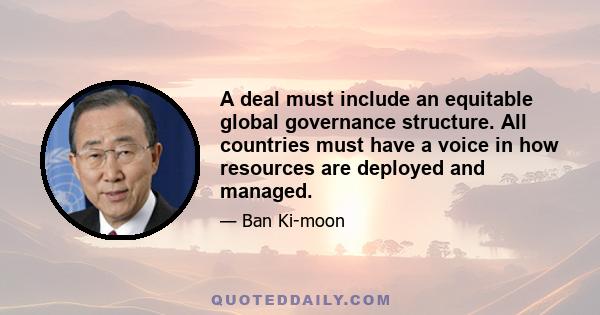 A deal must include an equitable global governance structure. All countries must have a voice in how resources are deployed and managed.