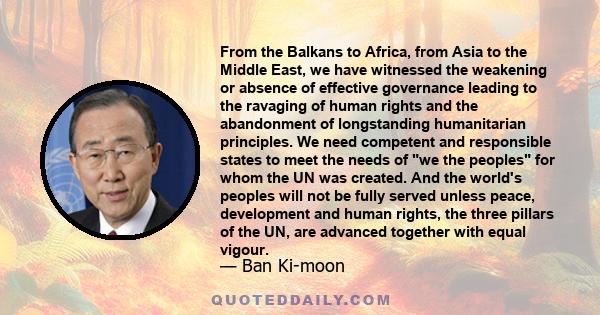 From the Balkans to Africa, from Asia to the Middle East, we have witnessed the weakening or absence of effective governance leading to the ravaging of human rights and the abandonment of longstanding humanitarian