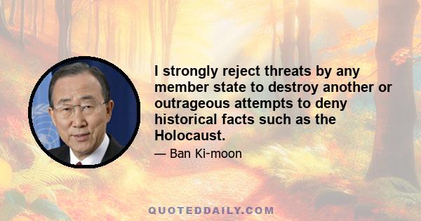 I strongly reject threats by any member state to destroy another or outrageous attempts to deny historical facts such as the Holocaust.