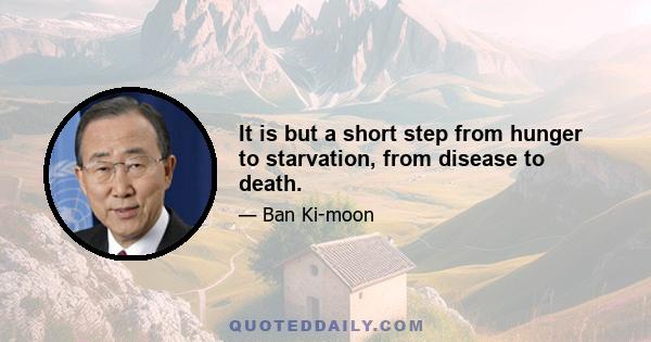 It is but a short step from hunger to starvation, from disease to death.