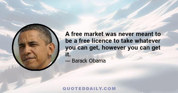 A free market was never meant to be a free licence to take whatever you can get, however you can get it.