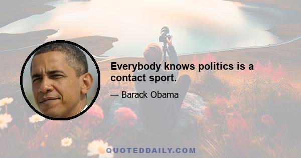 Everybody knows politics is a contact sport.