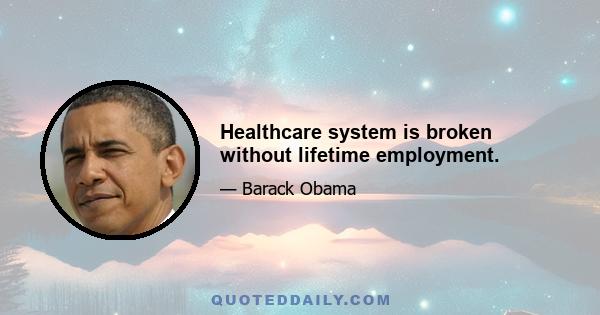 Healthcare system is broken without lifetime employment.