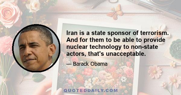 Iran is a state sponsor of terrorism. And for them to be able to provide nuclear technology to non-state actors, that's unacceptable.