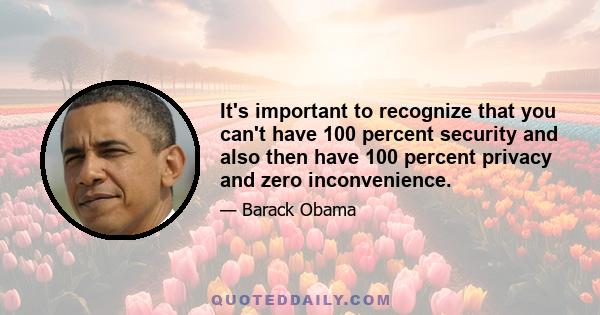 It's important to recognize that you can't have 100 percent security and also then have 100 percent privacy and zero inconvenience.