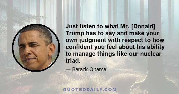 Just listen to what Mr. [Donald] Trump has to say and make your own judgment with respect to how confident you feel about his ability to manage things like our nuclear triad.