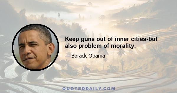 Keep guns out of inner cities-but also problem of morality.