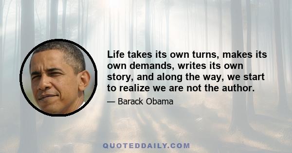 Life takes its own turns, makes its own demands, writes its own story, and along the way, we start to realize we are not the author.