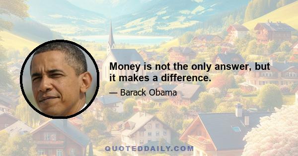 Money is not the only answer, but it makes a difference.