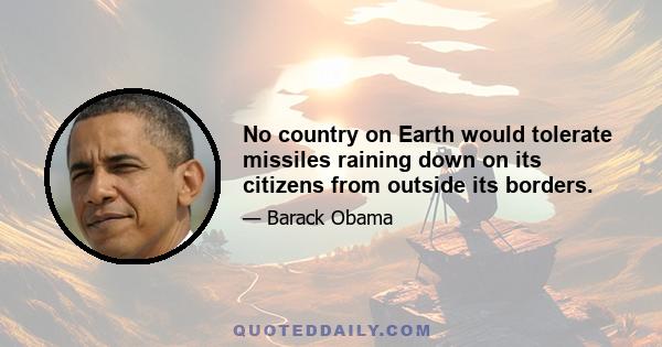No country on Earth would tolerate missiles raining down on its citizens from outside its borders.