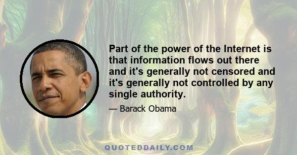 Part of the power of the Internet is that information flows out there and it's generally not censored and it's generally not controlled by any single authority.