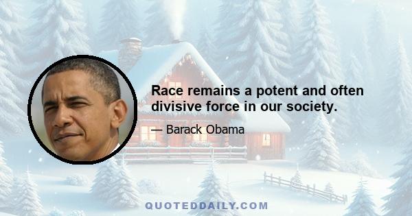 Race remains a potent and often divisive force in our society.