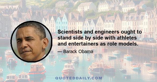 Scientists and engineers ought to stand side by side with athletes and entertainers as role models.