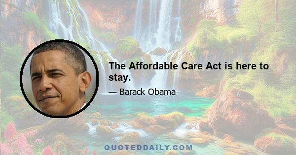 The Affordable Care Act is here to stay.