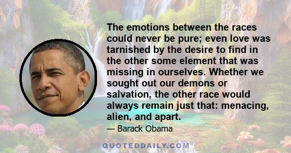 The emotions between the races could never be pure; even love was tarnished by the desire to find in the other some element that was missing in ourselves. Whether we sought out our demons or salvation, the other race