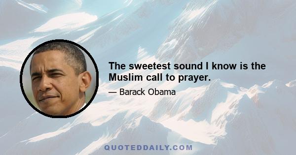 The sweetest sound I know is the Muslim call to prayer.