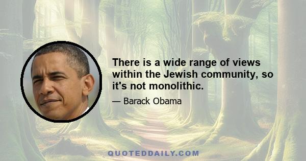 There is a wide range of views within the Jewish community, so it's not monolithic.