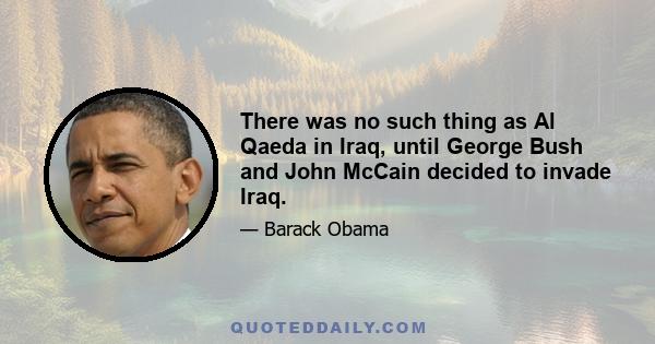 There was no such thing as Al Qaeda in Iraq, until George Bush and John McCain decided to invade Iraq.