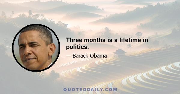 Three months is a lifetime in politics.