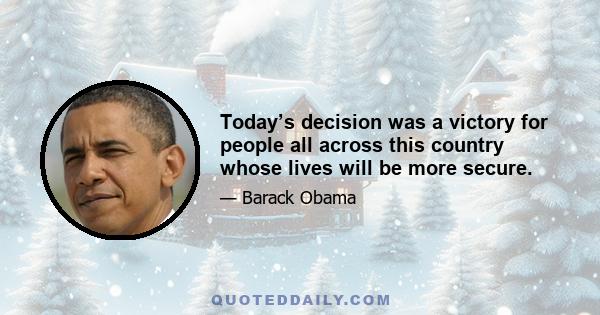 Today’s decision was a victory for people all across this country whose lives will be more secure.