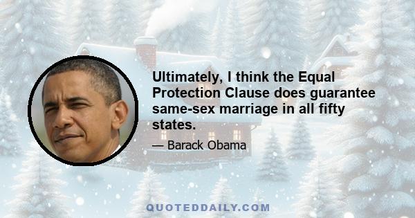 Ultimately, I think the Equal Protection Clause does guarantee same-sex marriage in all fifty states.