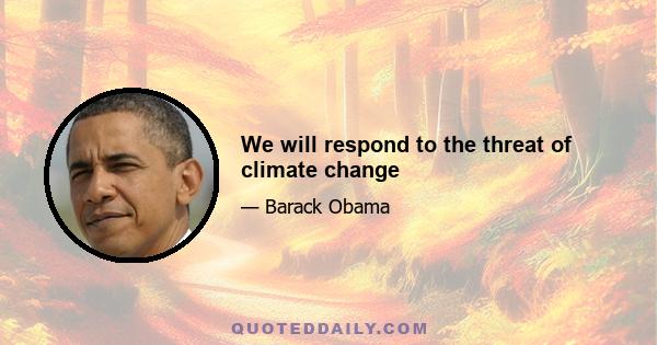 We will respond to the threat of climate change