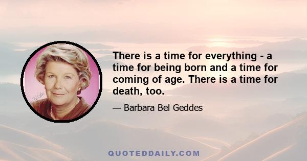 There is a time for everything - a time for being born and a time for coming of age. There is a time for death, too.