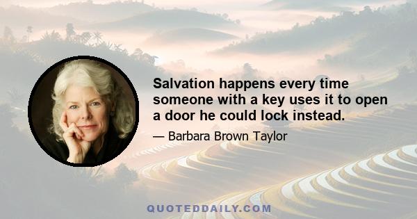 Salvation happens every time someone with a key uses it to open a door he could lock instead.