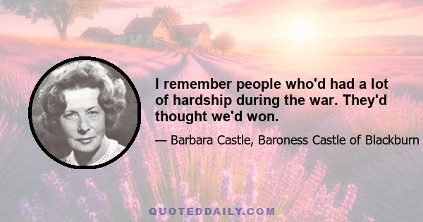 I remember people who'd had a lot of hardship during the war. They'd thought we'd won.